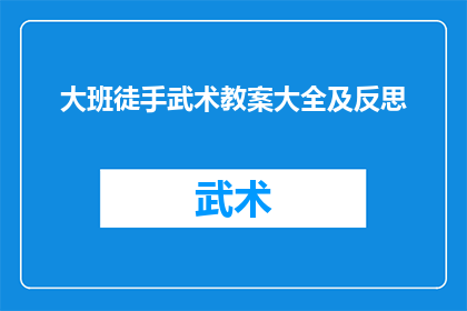 大班徒手武术教案大全及反思(大班徒手武术教案大全及反思：如何有效提升幼儿的武术技能？)