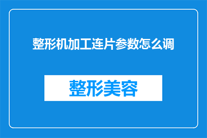 整形机加工连片参数怎么调(如何调整整形机加工连片参数？)
