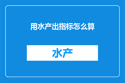 用水产出指标怎么算(如何计算用水产出指标？)