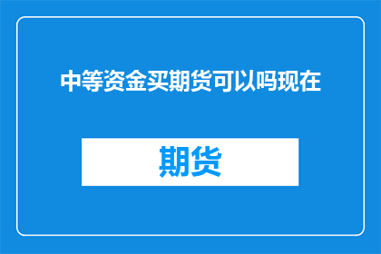 中等资金买期货可以吗现在(是否可以通过中等资金购买期货？)