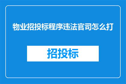 物业招投标程序违法官司怎么打(物业招投标程序违法官司如何有效应对？)