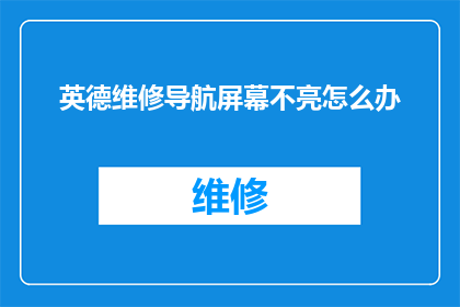 英德维修导航屏幕不亮怎么办(英德维修导航屏幕不亮，该如何解决？)
