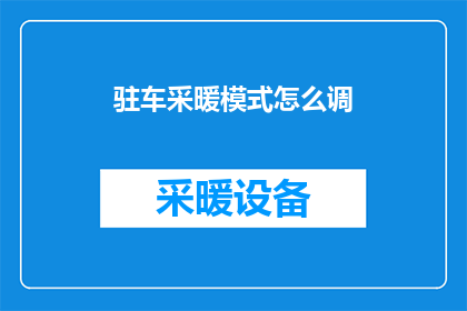 驻车采暖模式怎么调(如何调整驻车采暖模式？)