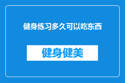 健身练习多久可以吃东西(健身后多久可以吃食物？探索健身与饮食之间的平衡之道)
