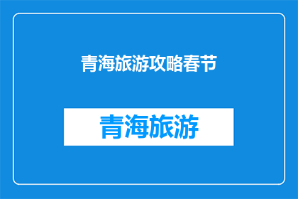 青海旅游攻略春节(青海春节旅游攻略：你准备好探索这个美丽省份了吗？)