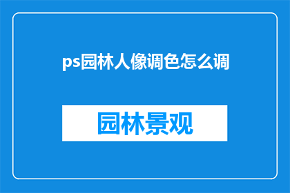 ps园林人像调色怎么调(如何调整PS园林人像的色彩以提升视觉效果？)