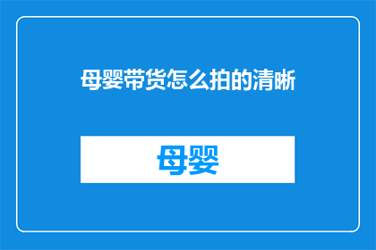 母婴带货怎么拍的清晰(如何拍摄母婴产品，确保清晰呈现？)