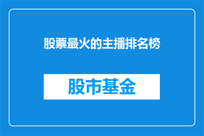 股票最火的主播排名榜(谁是当前股市中最炙手可热的股票直播主播？)