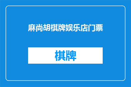 麻尚胡棋牌娱乐店门票(麻尚胡棋牌娱乐店门票是否可售？)