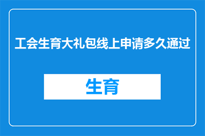 工会生育大礼包线上申请多久通过(工会生育大礼包线上申请多久能通过？)