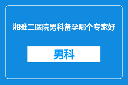 湘雅二医院男科备孕哪个专家好(湘雅二医院男科备孕，哪个专家最值得信赖？)