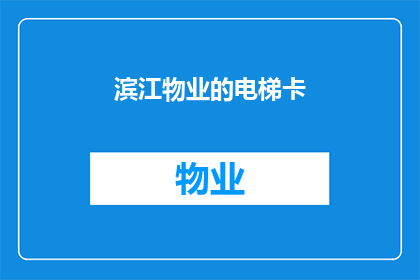 滨江物业的电梯卡(滨江物业的电梯卡：您是否了解其重要性和使用方法？)