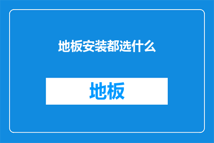 地板安装都选什么(地板安装时，您会选择哪些材料？)