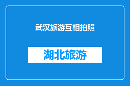 武汉旅游互相拍照(武汉旅游中，游客们是否互相拍照？)