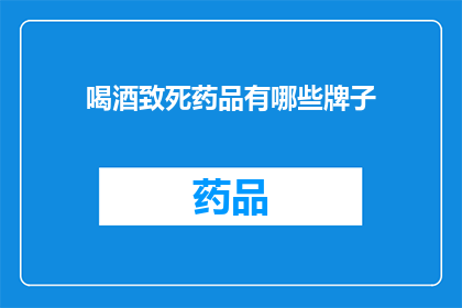 喝酒致死药品有哪些牌子(哪些品牌的药品可能导致喝酒致死？)