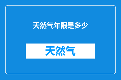 天然气年限是多少(天然气的耐用年限是多少？)