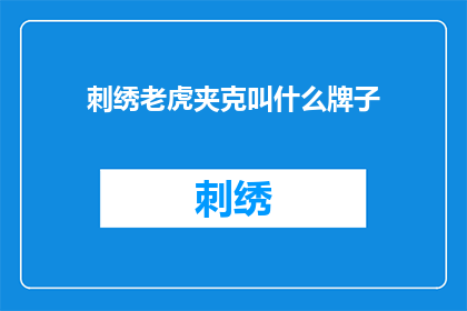 刺绣老虎夹克叫什么牌子(刺绣老虎夹克的著名品牌是什么？)
