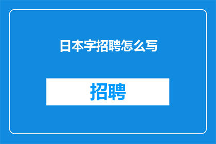 日本字招聘怎么写(如何撰写一个引人入胜的疑问句型长标题，以吸引潜在求职者的注意力？)