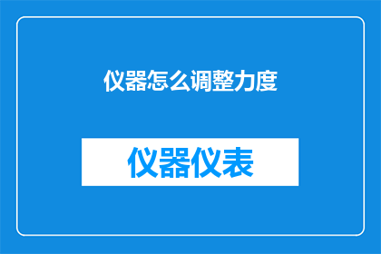 仪器怎么调整力度(如何精确调整仪器的力度？)