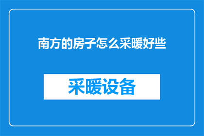 南方的房子怎么采暖好些(南方地区如何更有效地实现房屋采暖？)