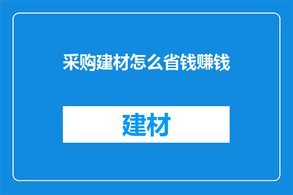采购建材怎么省钱赚钱(如何有效采购建材以实现成本节约和利润最大化？)