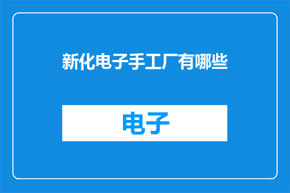 新化电子手工厂有哪些(新化电子手工厂有哪些？)