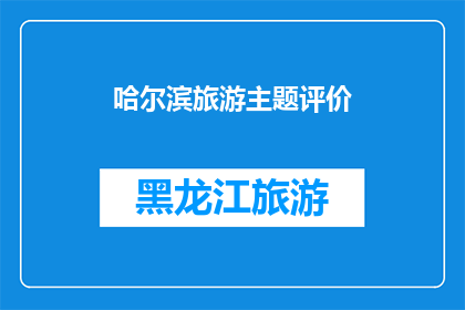 哈尔滨旅游主题评价(哈尔滨旅游体验：您是否满意？)