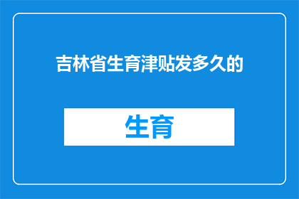 吉林省生育津贴发多久的(吉林省生育津贴发放期限是多久？)