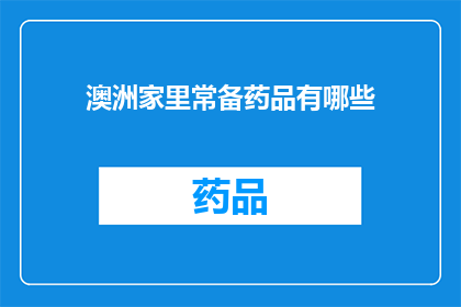 澳洲家里常备药品有哪些(澳洲家庭必备药品清单：您知道哪些常备药物是家中不可或缺的吗？)