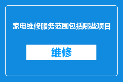 家电维修服务范围包括哪些项目(家电维修服务包含哪些项目？)