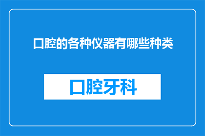 口腔的各种仪器有哪些种类(口腔治疗中有哪些种类的仪器？)