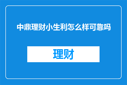 中鼎理财小生利怎么样可靠吗(中鼎理财小生利的可靠性如何？是否值得信赖？)