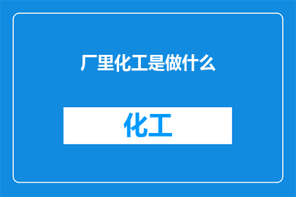 厂里化工是做什么(厂里化工是做什么？探索化工行业的核心职能与影响)