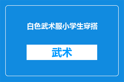 白色武术服小学生穿搭(小学生如何优雅地穿搭白色武术服？)