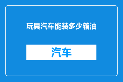 玩具汽车能装多少箱油(玩具汽车能装多少箱油？)