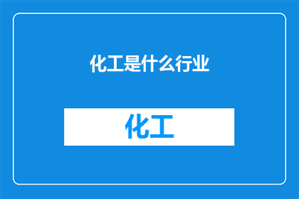 化工是什么行业(大类)(化工行业是什么？它是属于哪个大类？)