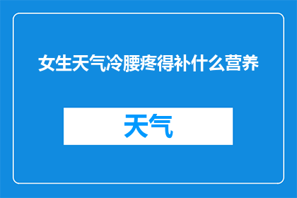 女生天气冷腰疼得补什么营养(女生在寒冷天气中腰疼，该如何补充营养以缓解不适？)