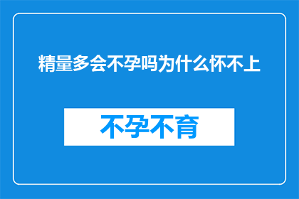 精量多会不孕吗为什么怀不上(精量多会不孕吗？为什么怀不上？探究生育难题与科学解答)