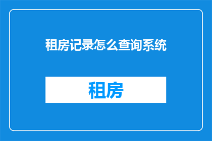 租房记录怎么查询系统(如何查询租房记录？)