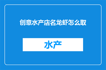 创意水产店名龙虾怎么取(如何为一家创意水产店命名，以吸引顾客并传达其独特卖点？)