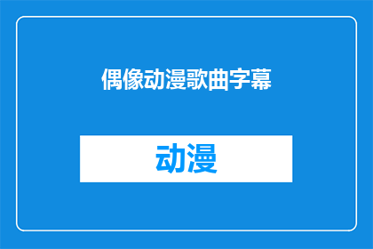 偶像动漫歌曲字幕(偶像动漫歌曲字幕：你了解吗？)