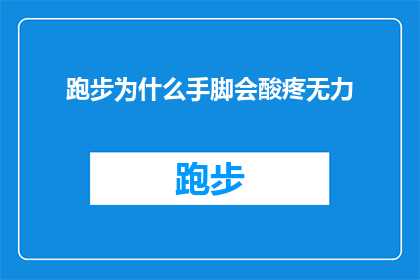 跑步为什么手脚会酸疼无力(跑步时为何手脚会感觉酸疼无力？)