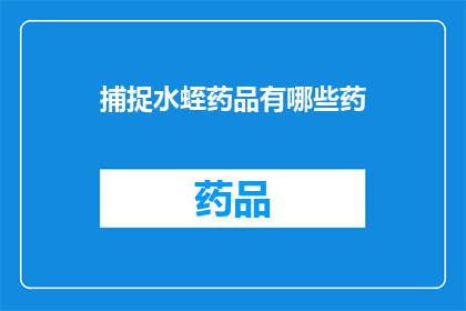捕捉水蛭药品有哪些药(探索水蛭捕捉药品的多样性：您知道有哪些药物可以用于这一目的吗？)