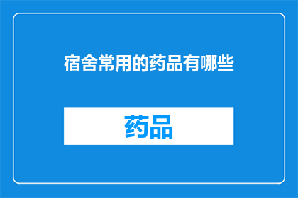 宿舍常用的药品有哪些(宿舍生活中，您通常需要哪些药品来应对紧急情况？)
