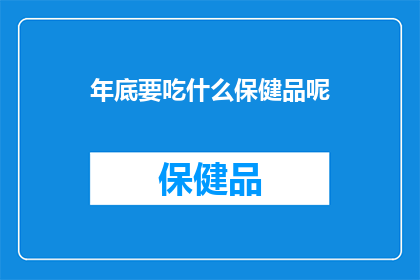 年底要吃什么保健品呢(年底健康关怀：您应该选择哪种保健品来迎接新的一年？)