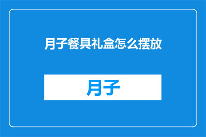 月子餐具礼盒怎么摆放(如何正确摆放月子餐具礼盒？)