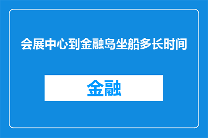 会展中心到金融岛坐船多长时间(从会展中心到金融岛，乘坐船只需要多长时间？)