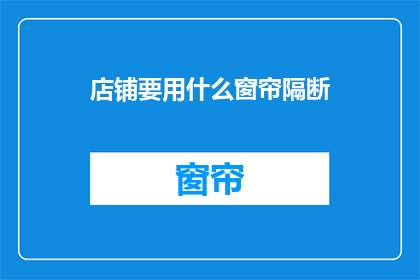 店铺要用什么窗帘隔断(店铺装修时，您应该选择哪种窗帘来隔断空间？)