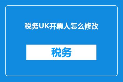 税务UK开票人怎么修改(如何修改税务UK开票人信息？)