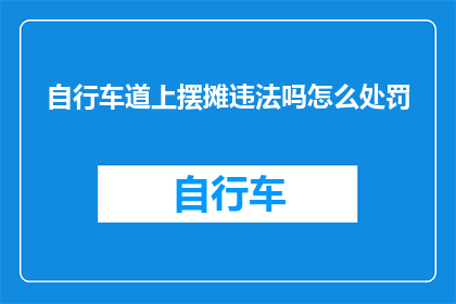 自行车道上摆摊违法吗怎么处罚(自行车道上摆摊是否违法？若违规，将面临何种处罚？)
